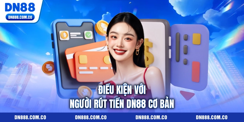 Điều kiện với người rút tiền DN88 cơ bản Điều kiện với người rút tiền DN88 cơ bản