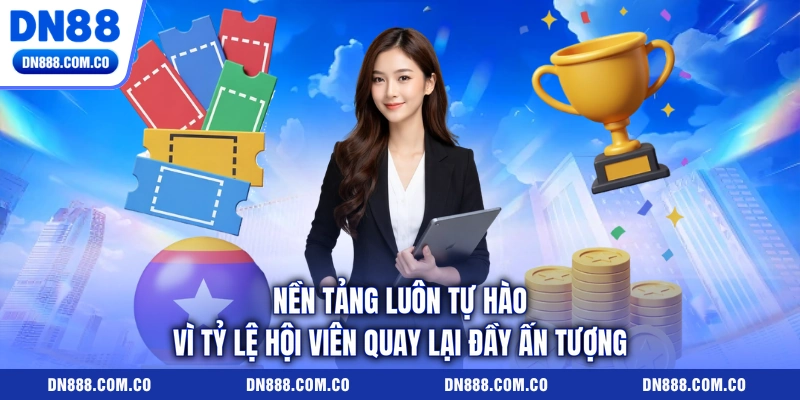 Nền tảng luôn tự hào vì tỷ lệ hội viên quay lại đầy ấn tượng Nền tảng luôn tự hào vì tỷ lệ hội viên quay lại đầy ấn tượng