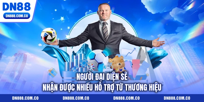 Người đại diện sẽ nhận được nhiều hỗ trợ từ thương hiệu