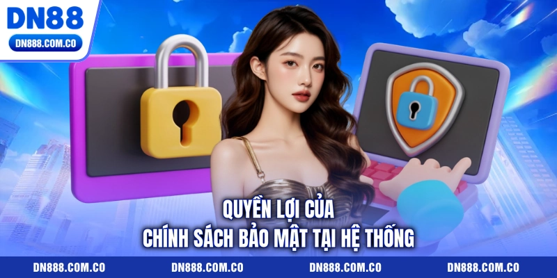Quyền lợi của chính sách bảo mật tại hệ thống